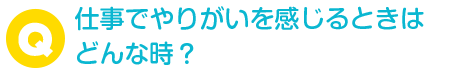 仕事でやりがいを感じるときはどんな時？