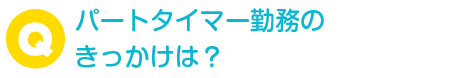 パートタイマー勤務のきっかけは？